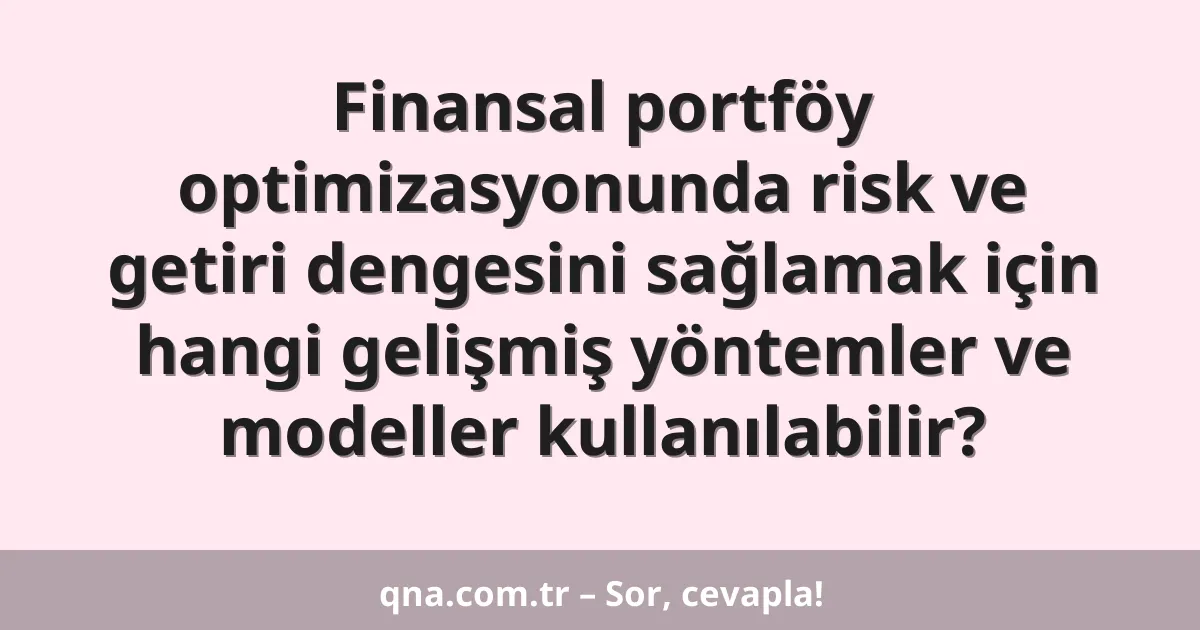 Finansal portföy optimizasyonunda risk ve getiri dengesini sağlamak için hangi gelişmiş yöntemler ve modeller kullanılabilir?