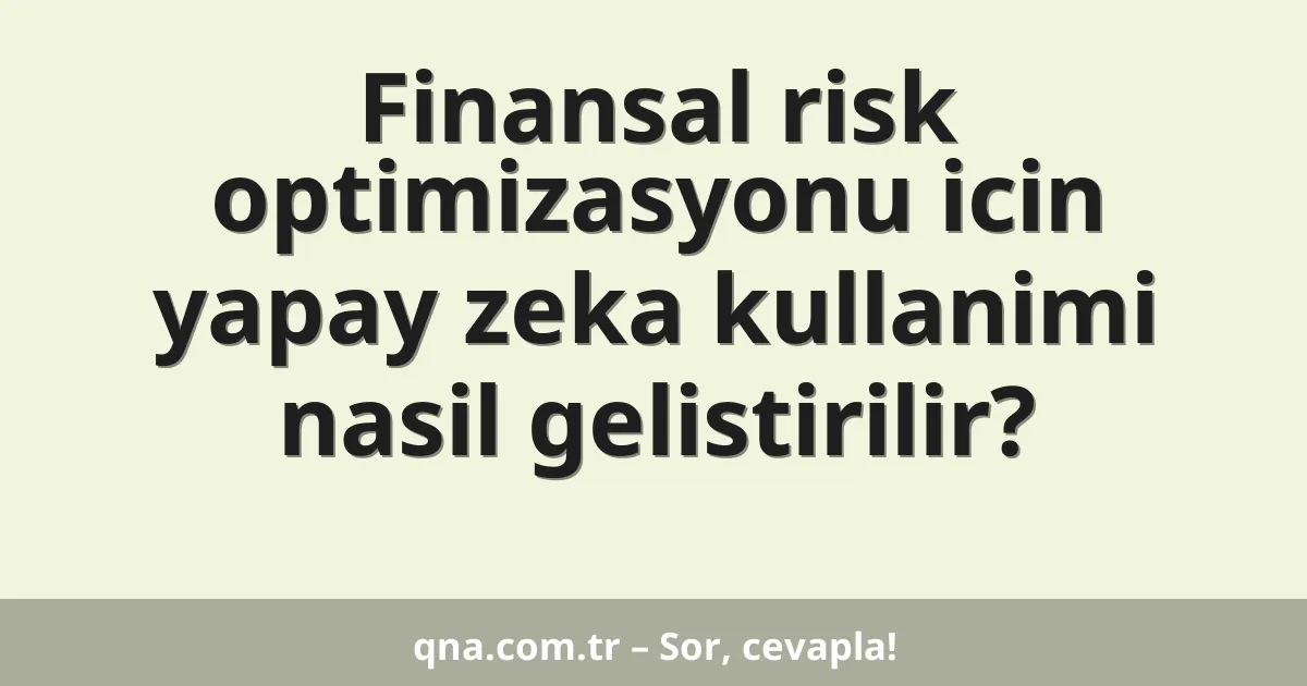 Finansal risk optimizasyonu icin yapay zeka kullanimi nasil gelistirilir?
