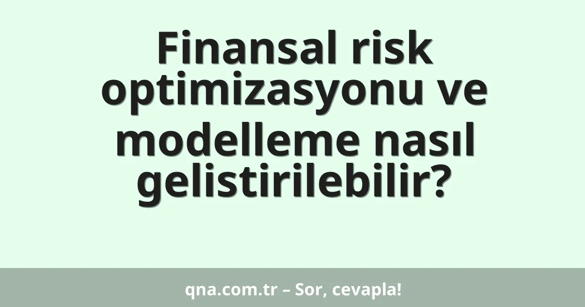 Finansal risk optimizasyonu ve modelleme nasıl gelistirilebilir?