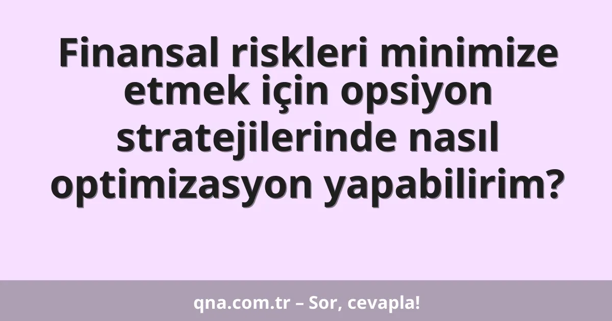 Finansal riskleri minimize etmek için opsiyon stratejilerinde nasıl optimizasyon yapabilirim?
