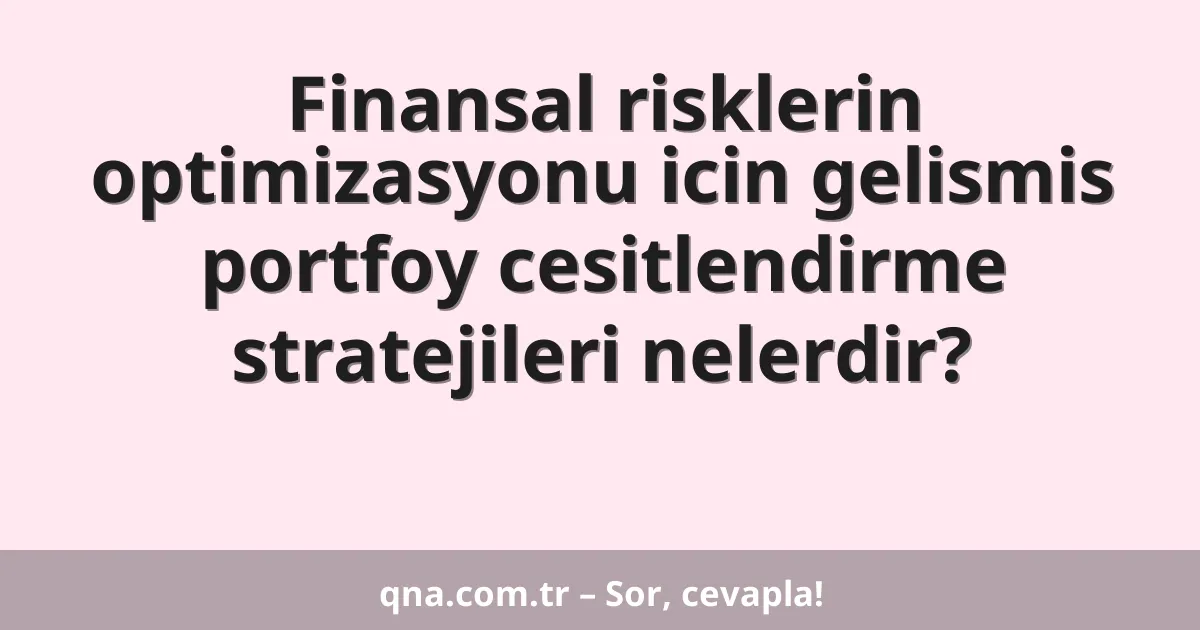 Finansal risklerin optimizasyonu icin gelismis portfoy cesitlendirme stratejileri nelerdir?