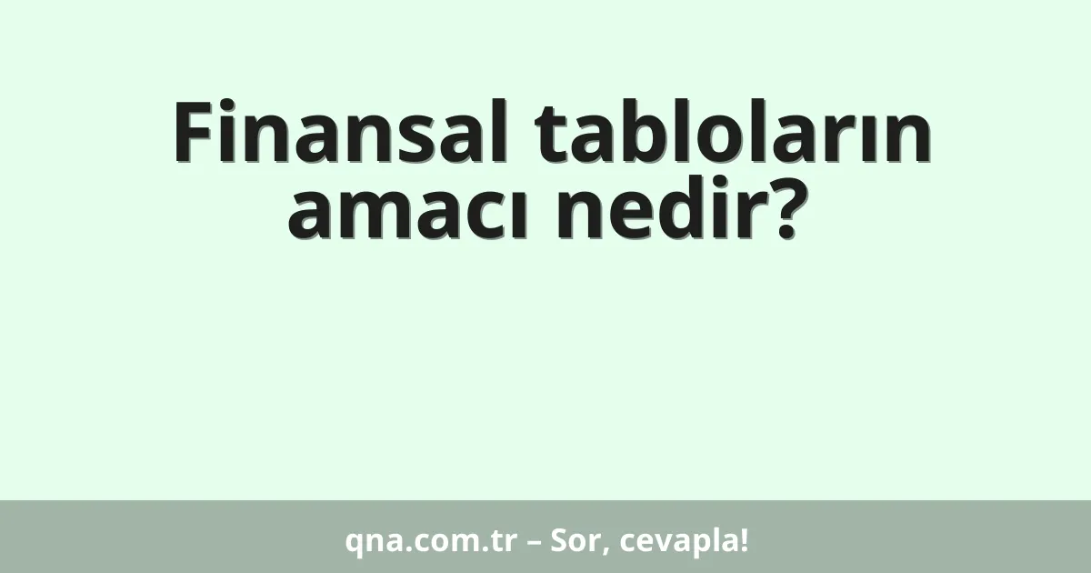 Finansal tabloların amacı nedir?