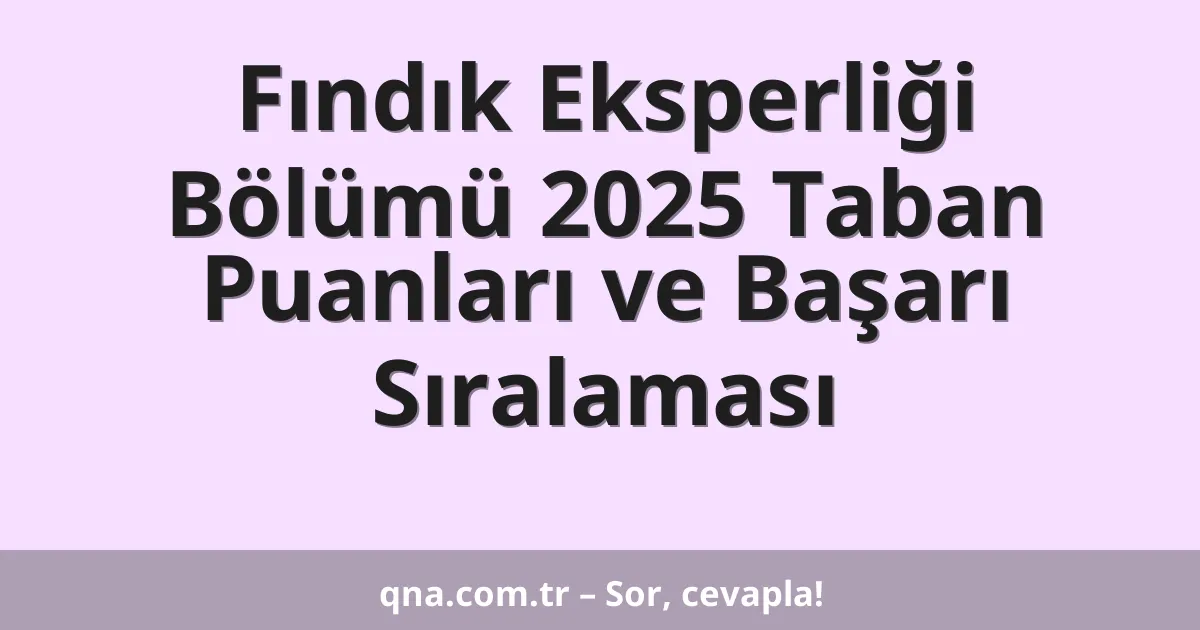 Fındık Eksperliği Bölümü 2025 Taban Puanları ve Başarı Sıralaması