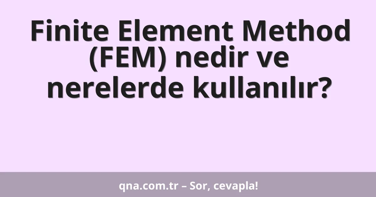 Finite Element Method (FEM) nedir ve nerelerde kullanılır?