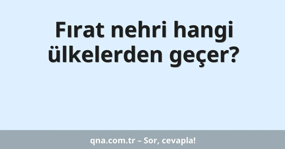 Fırat nehri hangi ülkelerden geçer?