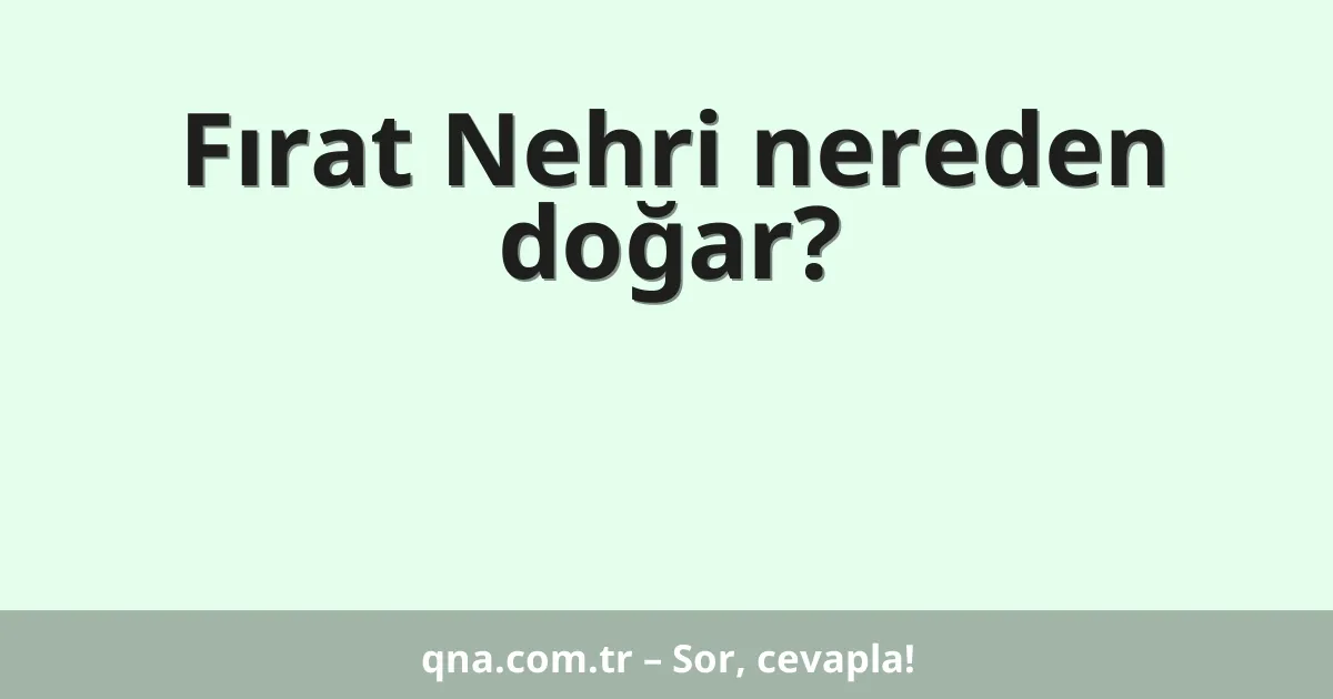 Fırat Nehri nereden doğar?