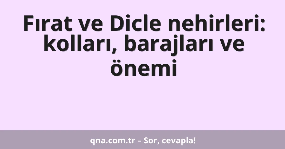 Fırat ve Dicle nehirleri: kolları, barajları ve önemi