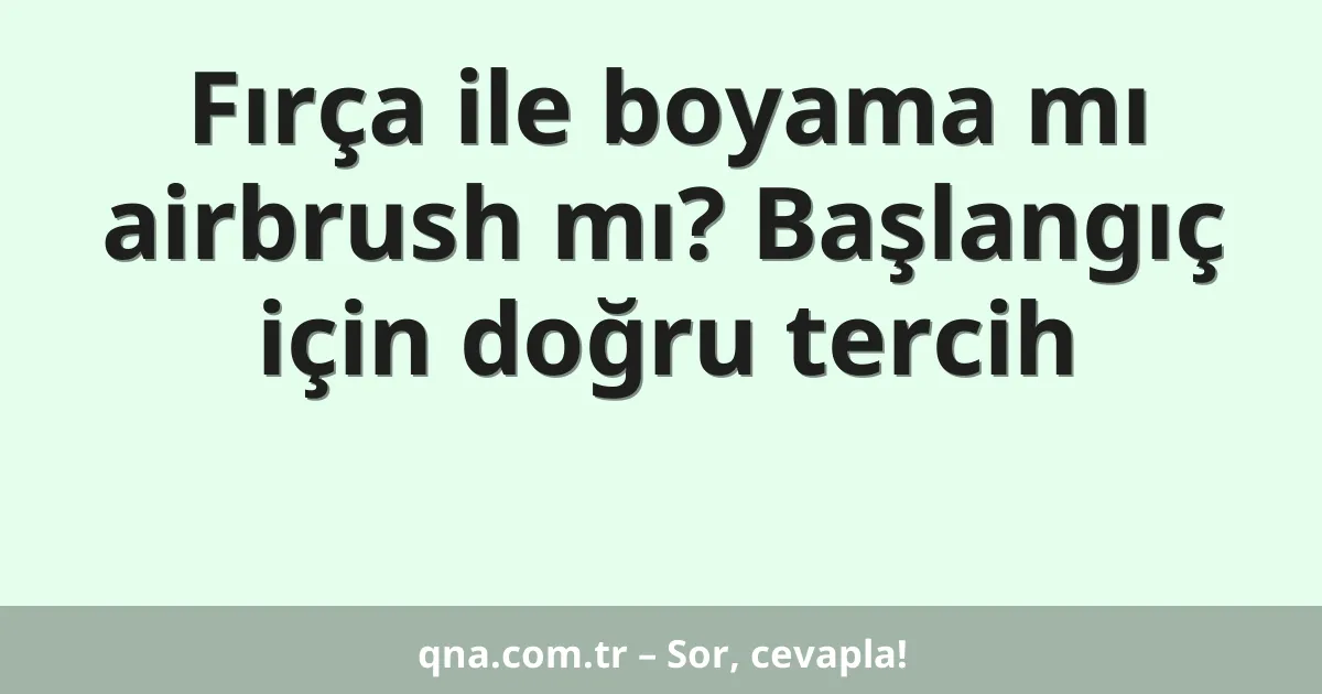 Fırça ile boyama mı airbrush mı? Başlangıç için doğru tercih