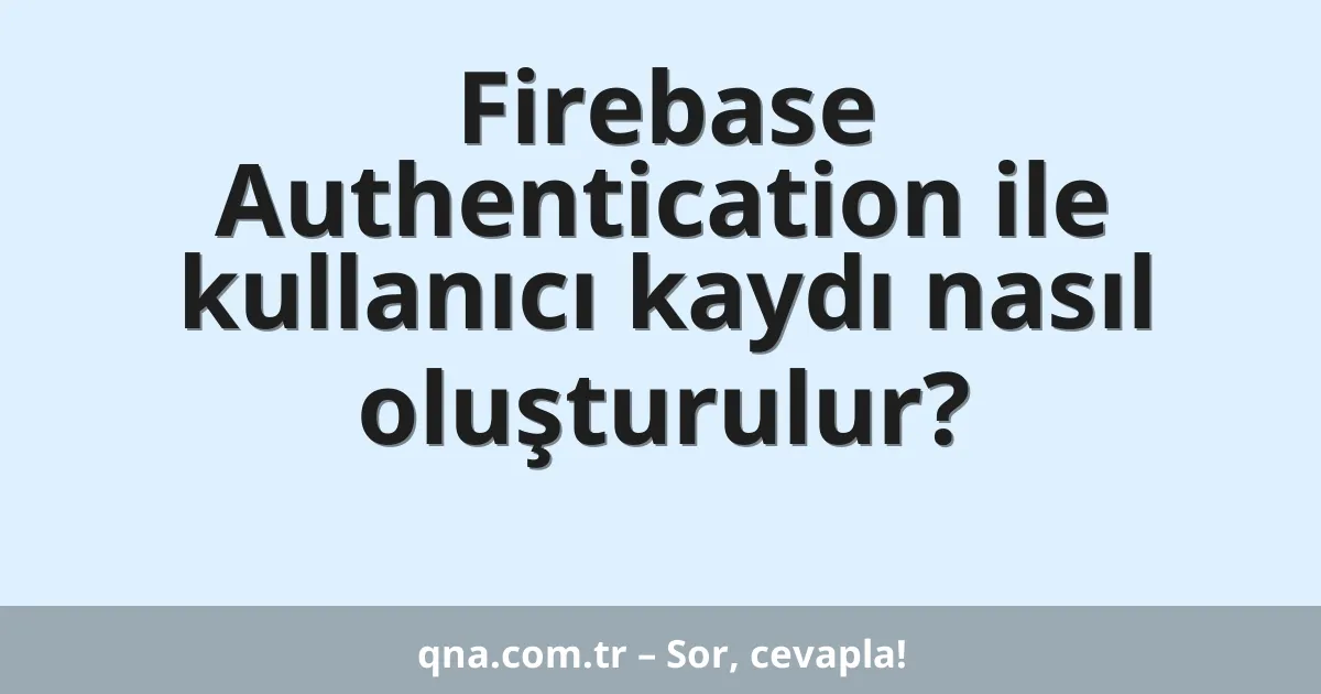 Firebase Authentication ile kullanıcı kaydı nasıl oluşturulur?