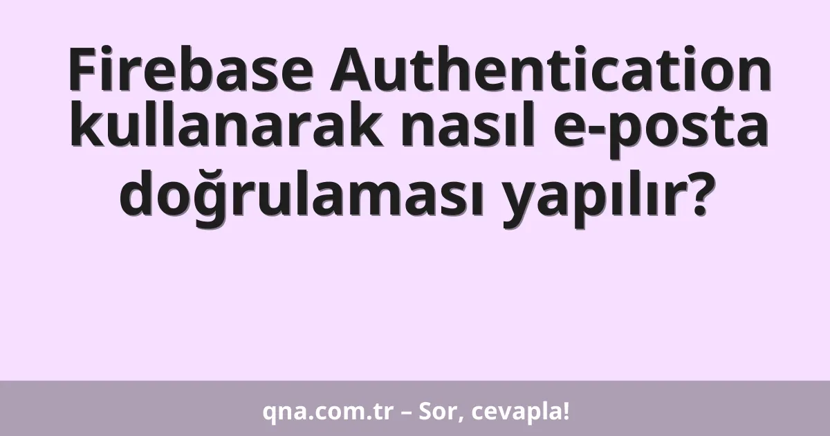 Firebase Authentication kullanarak nasıl e-posta doğrulaması yapılır?