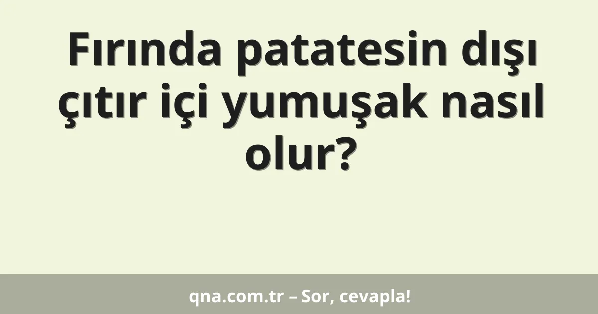 Fırında patatesin dışı çıtır içi yumuşak nasıl olur?