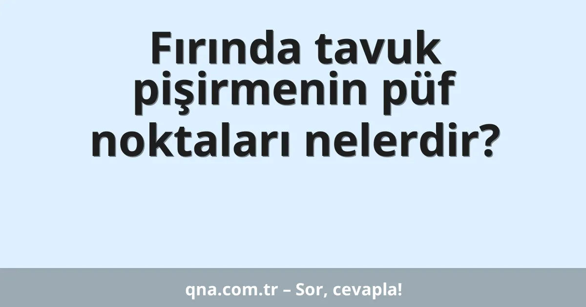 Fırında tavuk pişirmenin püf noktaları nelerdir?