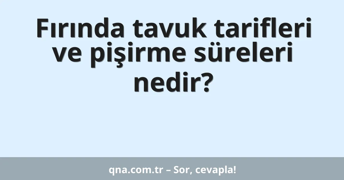 Fırında tavuk tarifleri ve pişirme süreleri nedir?