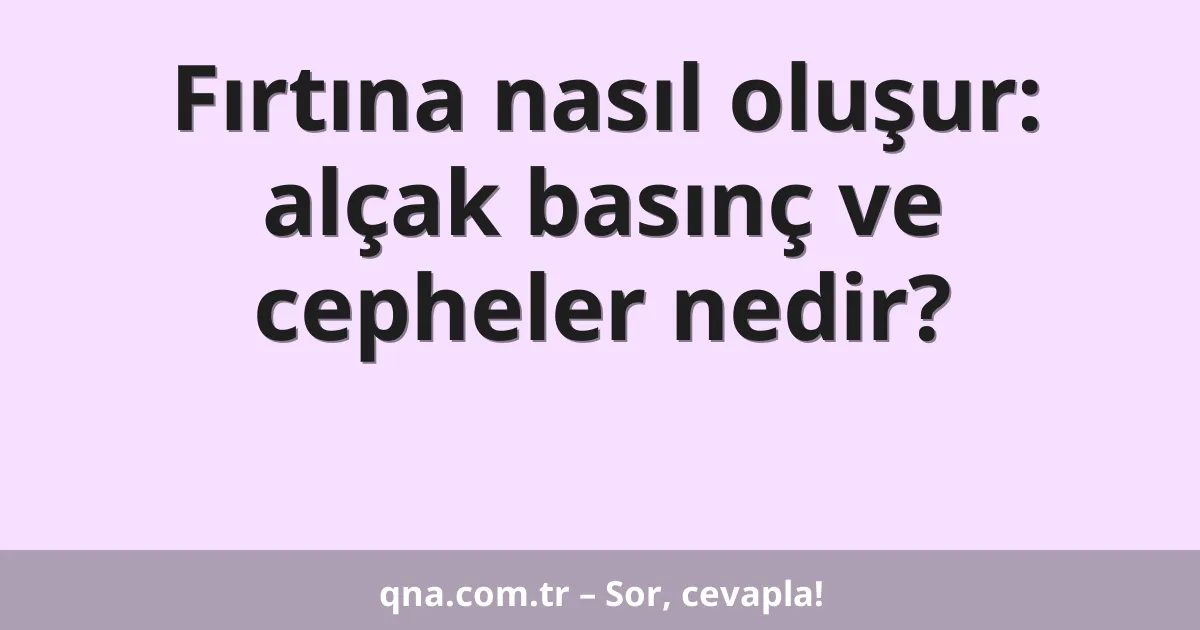 Fırtına nasıl oluşur: alçak basınç ve cepheler nedir?