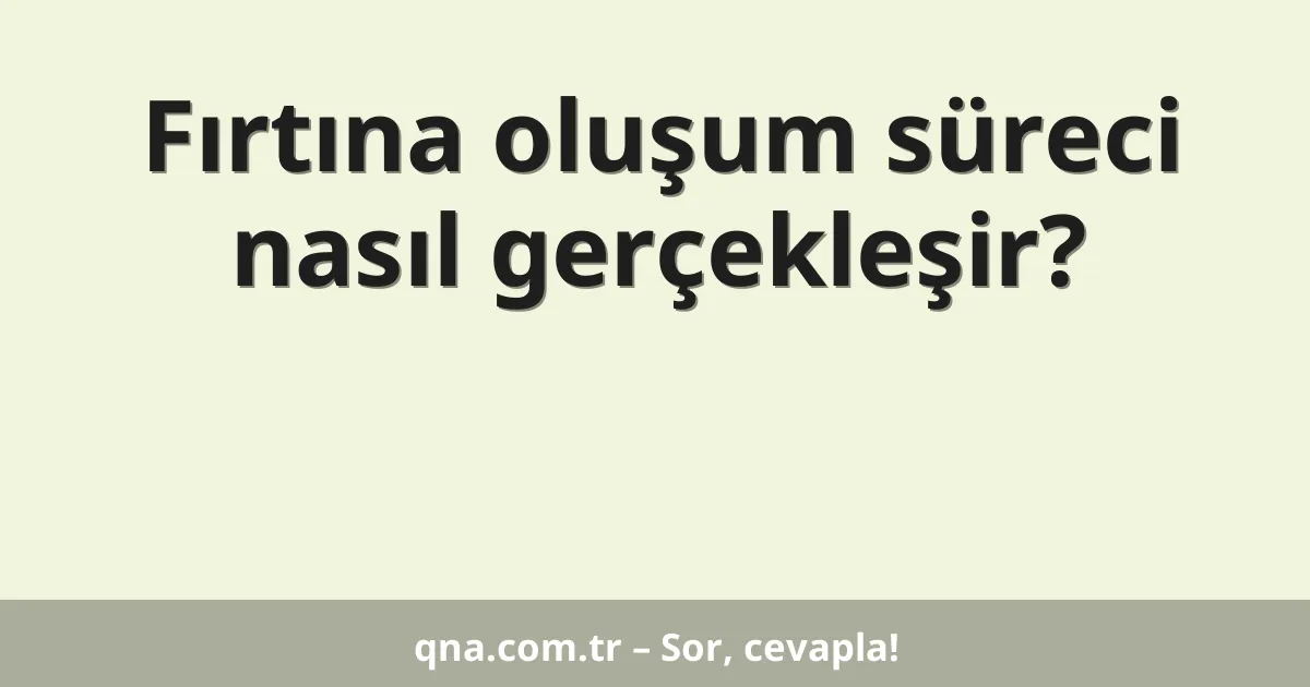 Fırtına oluşum süreci nasıl gerçekleşir?