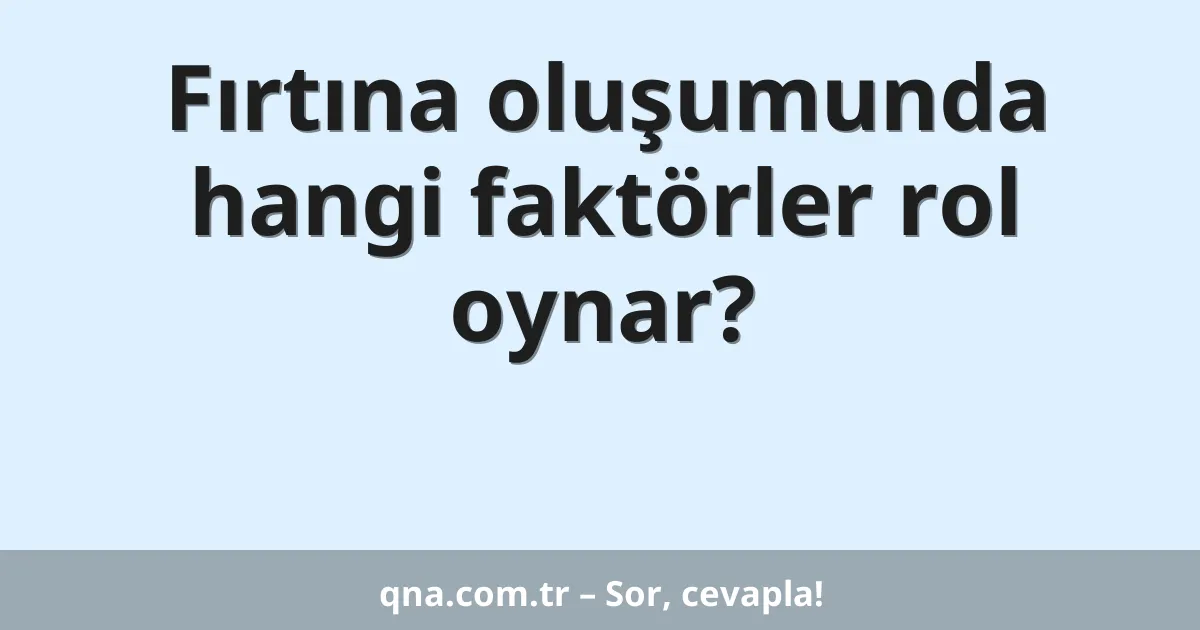 Fırtına oluşumunda hangi faktörler rol oynar?