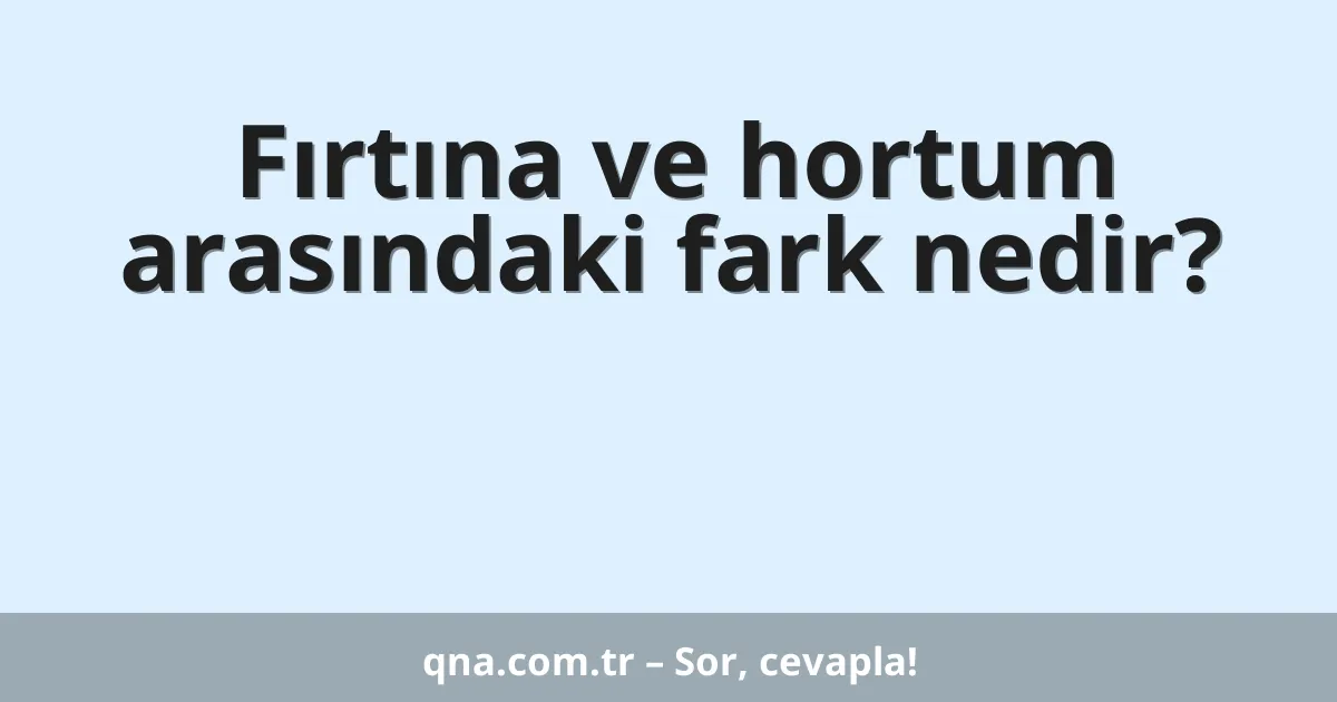 Fırtına ve hortum arasındaki fark nedir?