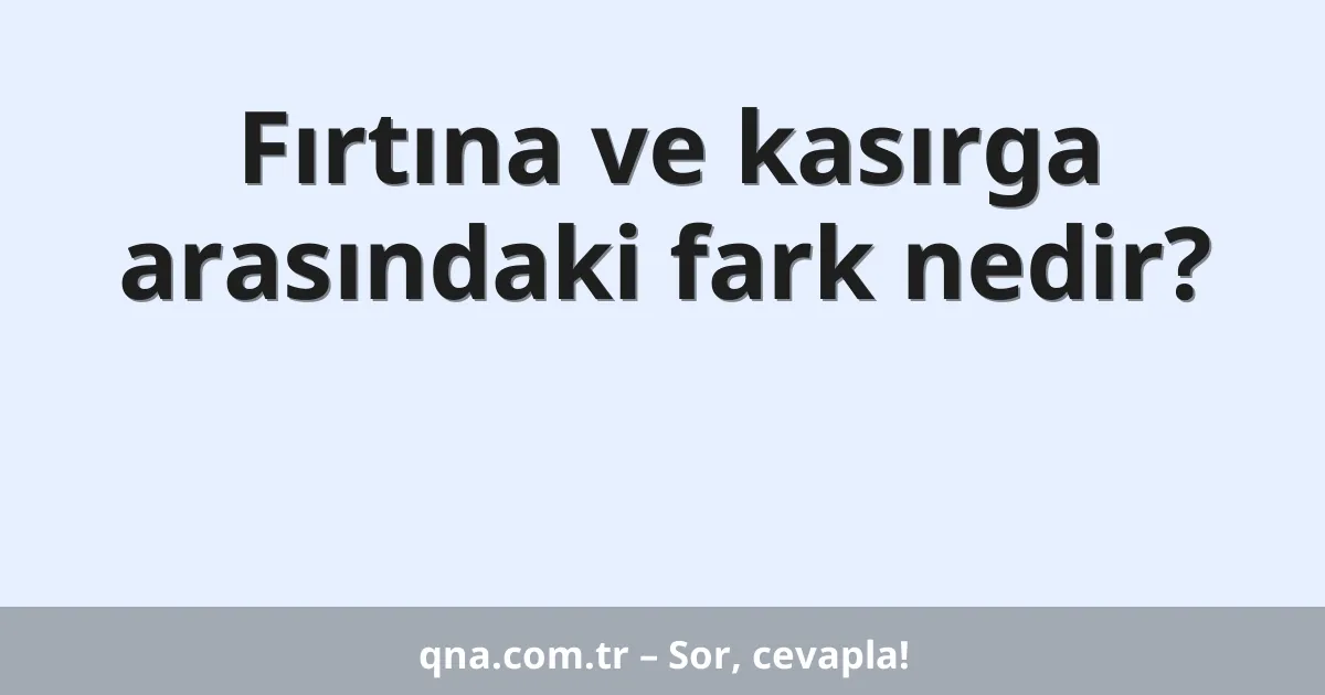 Fırtına ve kasırga arasındaki fark nedir?