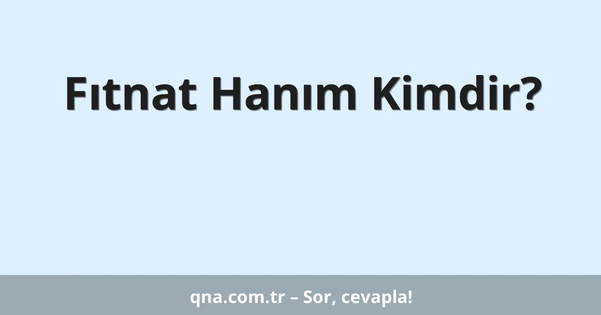 Fıtnat Hanım Kimdir?