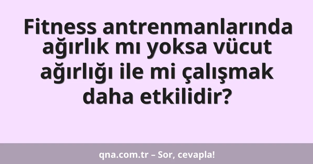 Fitness antrenmanlarında ağırlık mı yoksa vücut ağırlığı ile mi çalışmak daha etkilidir?