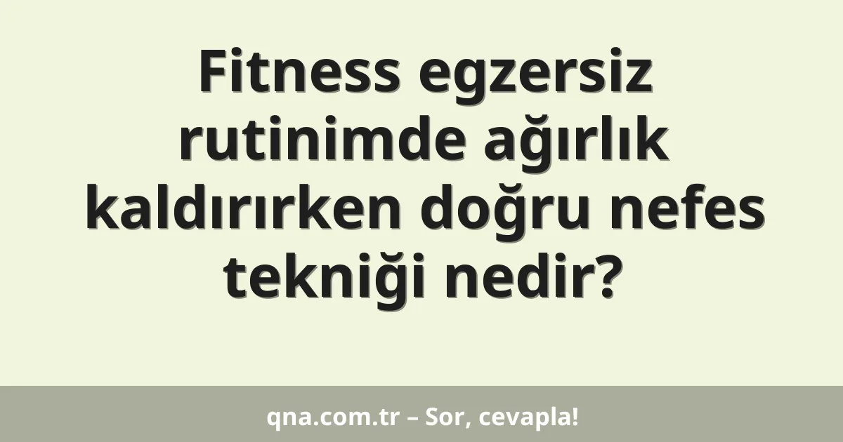 Fitness egzersiz rutinimde ağırlık kaldırırken doğru nefes tekniği nedir?