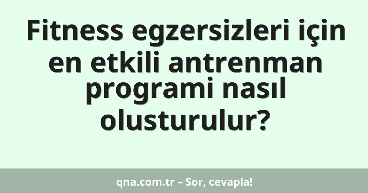Fitness egzersizleri için en etkili antrenman programi nasıl olusturulur?