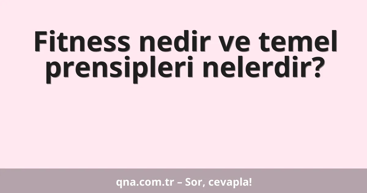 Fitness nedir ve temel prensipleri nelerdir?