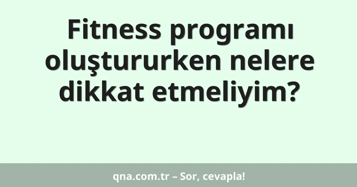 Fitness programı oluştururken nelere dikkat etmeliyim?