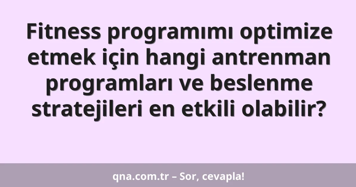 Fitness programımı optimize etmek için hangi antrenman programları ve beslenme stratejileri en etkili olabilir?