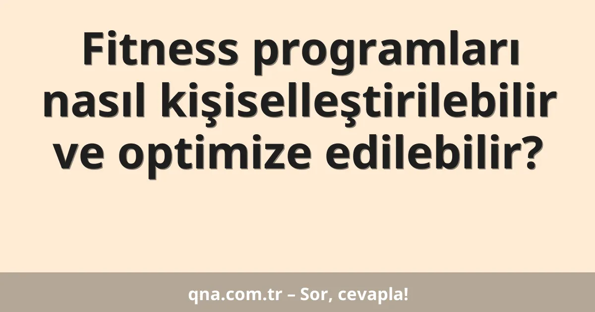 Fitness programları nasıl kişiselleştirilebilir ve optimize edilebilir?