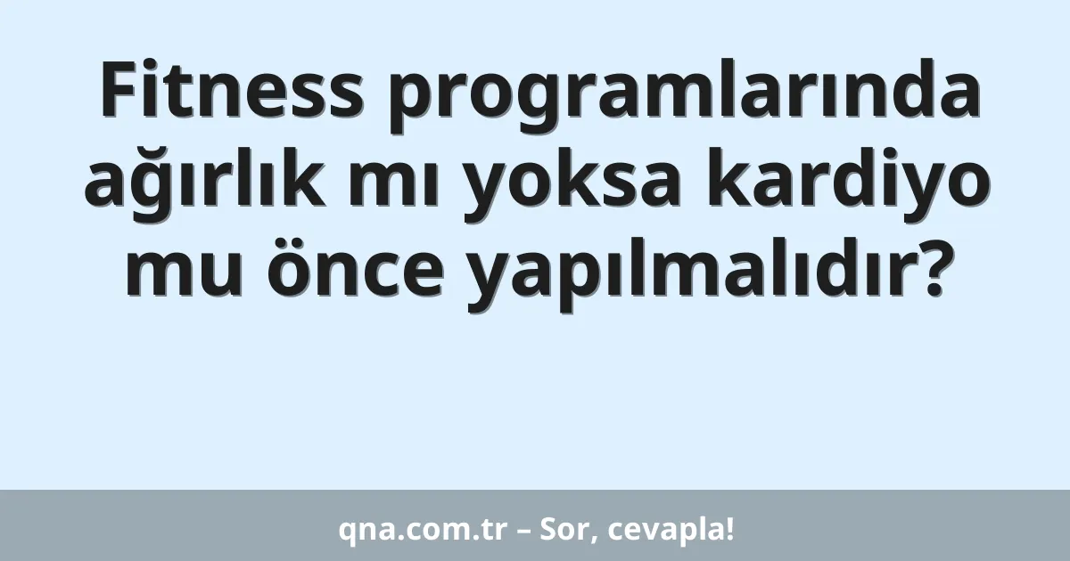 Fitness programlarında ağırlık mı yoksa kardiyo mu önce yapılmalıdır?