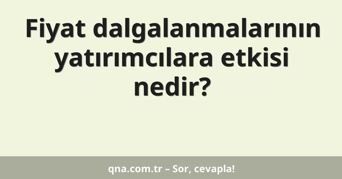 Fiyat dalgalanmalarının yatırımcılara etkisi nedir?