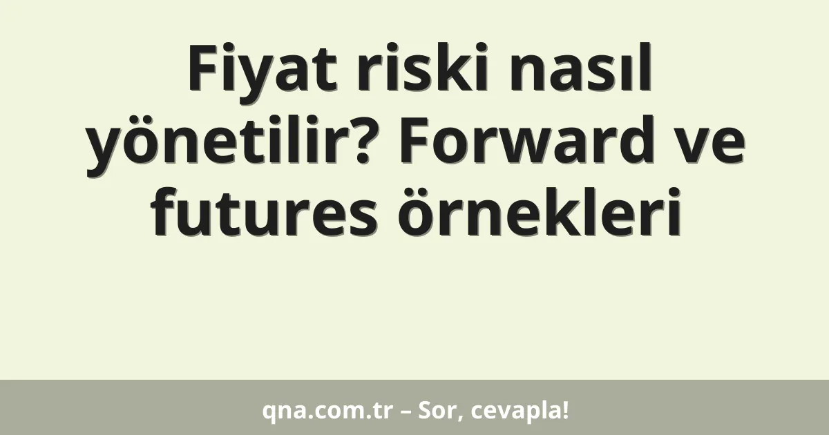 Fiyat riski nasıl yönetilir? Forward ve futures örnekleri