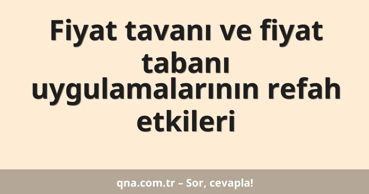 Fiyat tavanı ve fiyat tabanı uygulamalarının refah etkileri