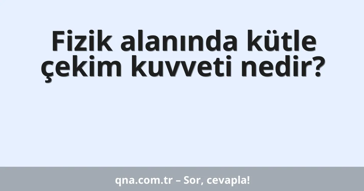 Fizik alanında kütle çekim kuvveti nedir?