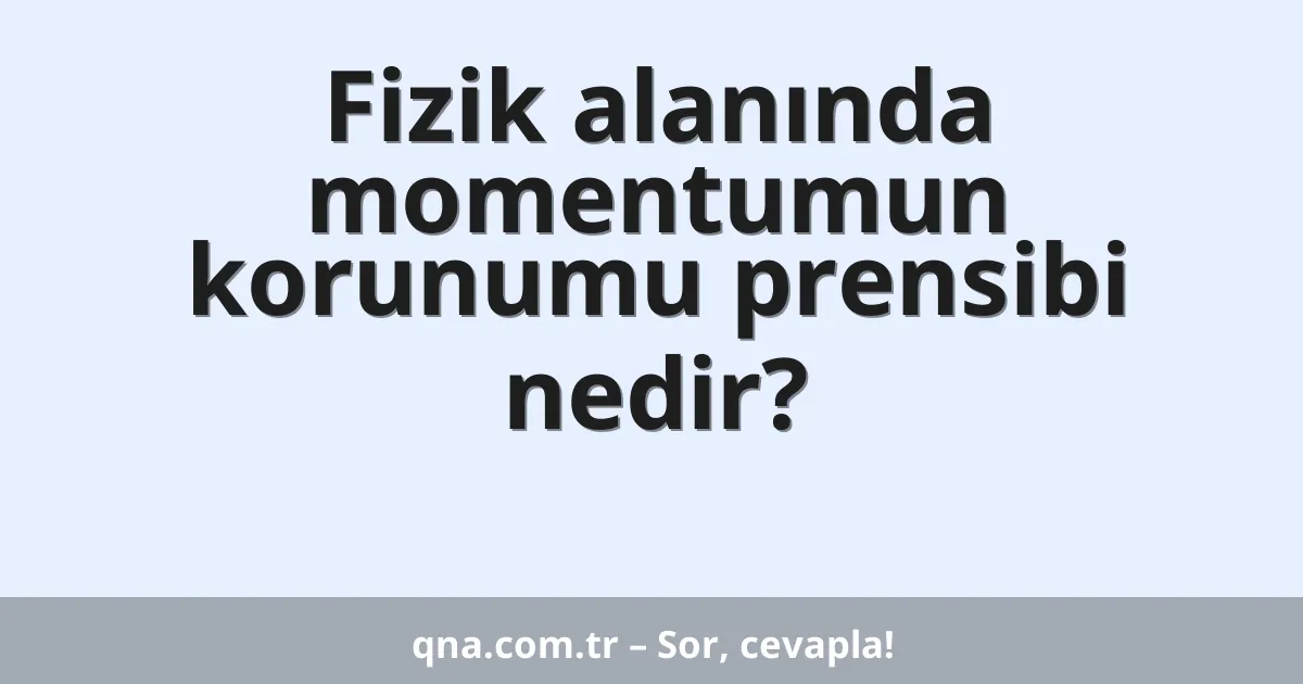 Fizik alanında momentumun korunumu prensibi nedir?
