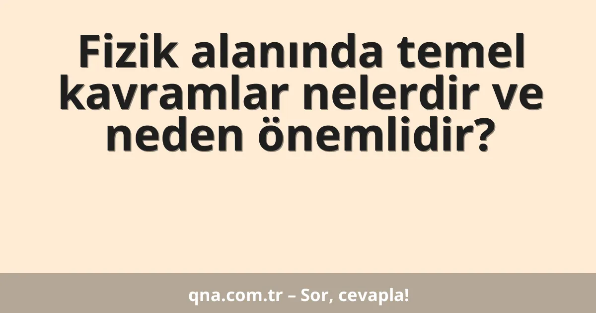 Fizik alanında temel kavramlar nelerdir ve neden önemlidir?