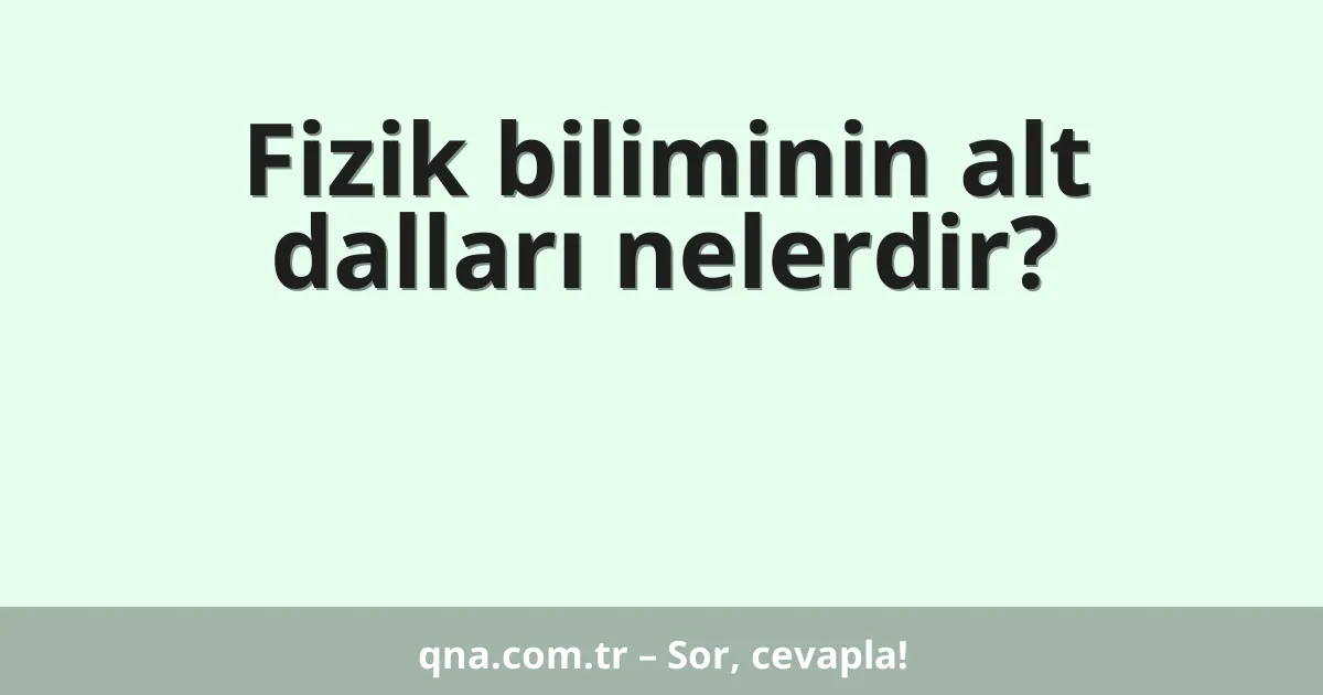 Fizik biliminin alt dalları nelerdir?