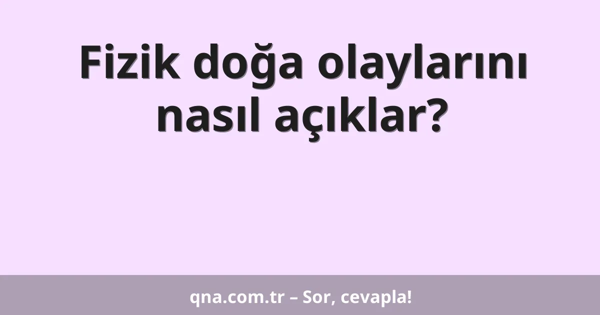 Fizik doğa olaylarını nasıl açıklar?