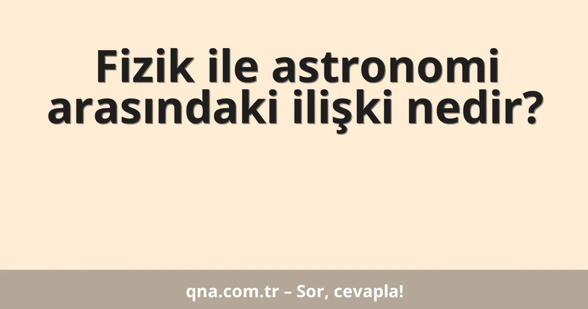 Fizik ile astronomi arasındaki ilişki nedir?