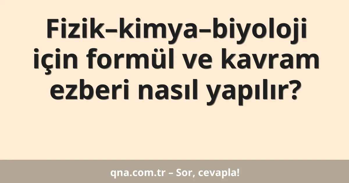 Fizik–kimya–biyoloji için formül ve kavram ezberi nasıl yapılır?