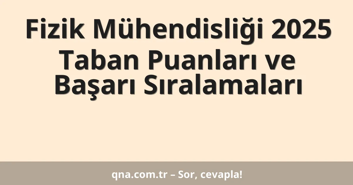 Fizik Mühendisliği 2025 Taban Puanları ve Başarı Sıralamaları