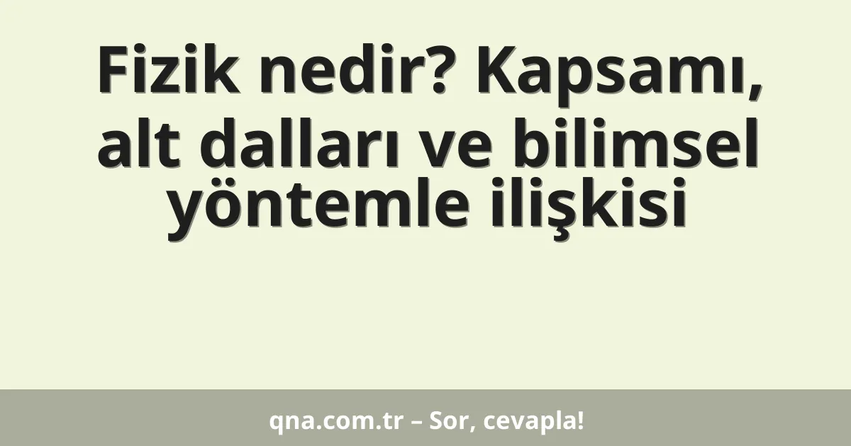 Fizik nedir? Kapsamı, alt dalları ve bilimsel yöntemle ilişkisi