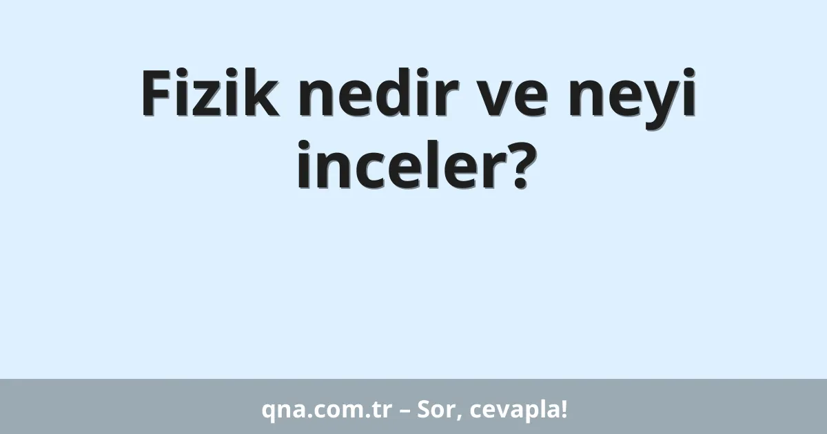Fizik nedir ve neyi inceler?