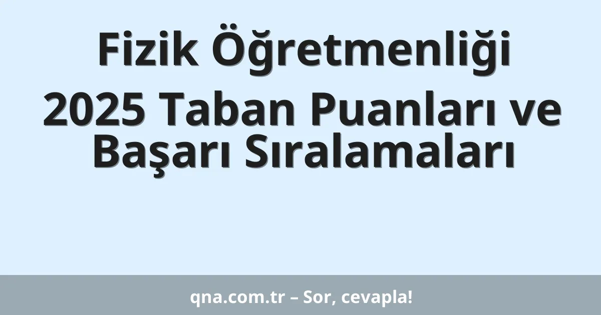 Fizik Öğretmenliği 2025 Taban Puanları ve Başarı Sıralamaları