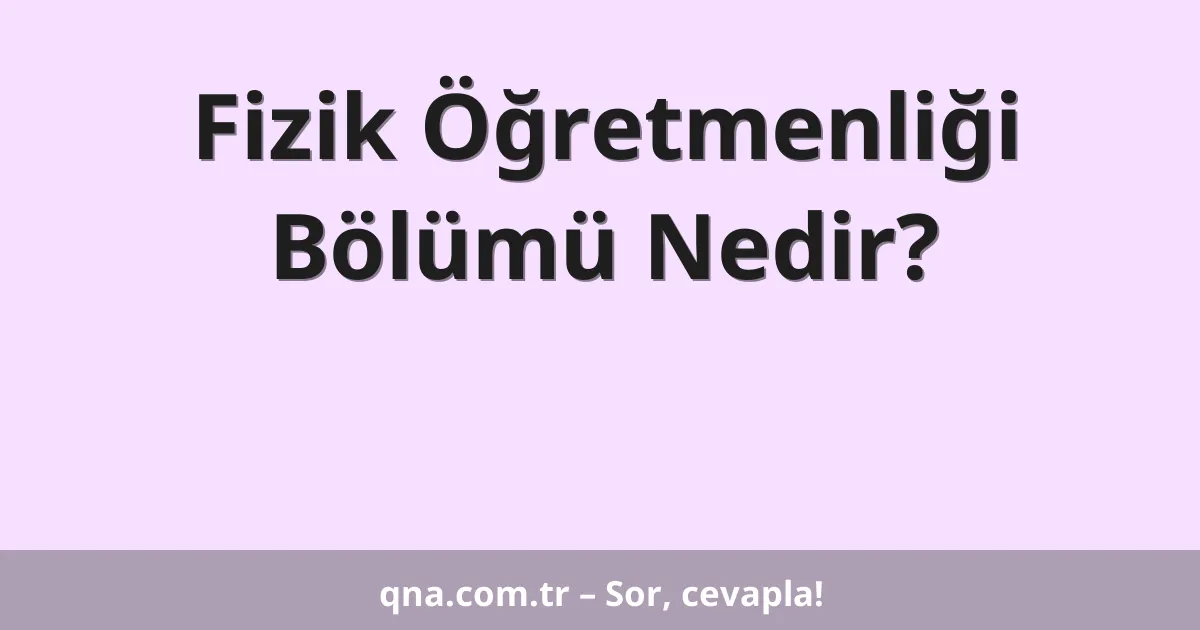 Fizik Öğretmenliği Bölümü Nedir?