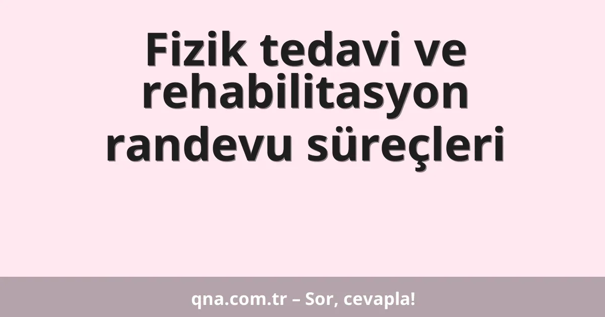 Fizik tedavi ve rehabilitasyon randevu süreçleri