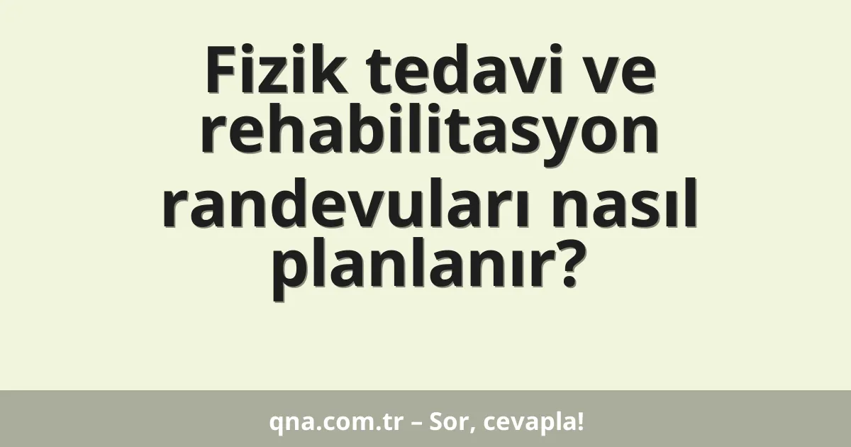 Fizik tedavi ve rehabilitasyon randevuları nasıl planlanır?