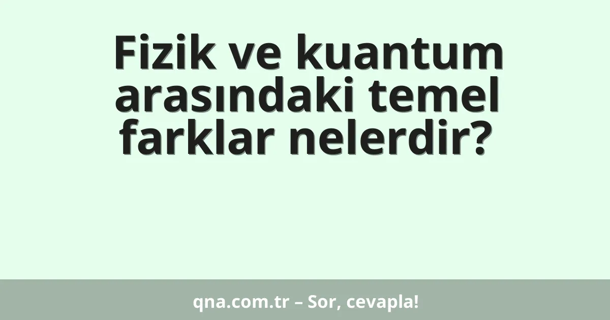 Fizik ve kuantum arasındaki temel farklar nelerdir?