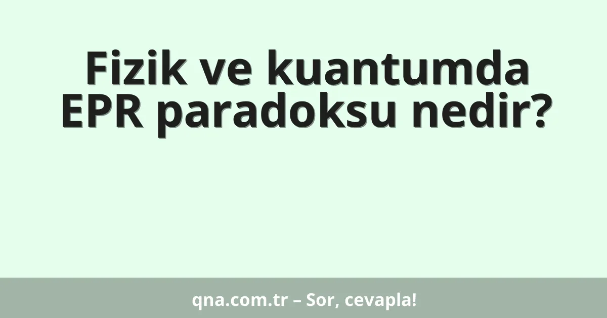 Fizik ve kuantumda EPR paradoksu nedir?